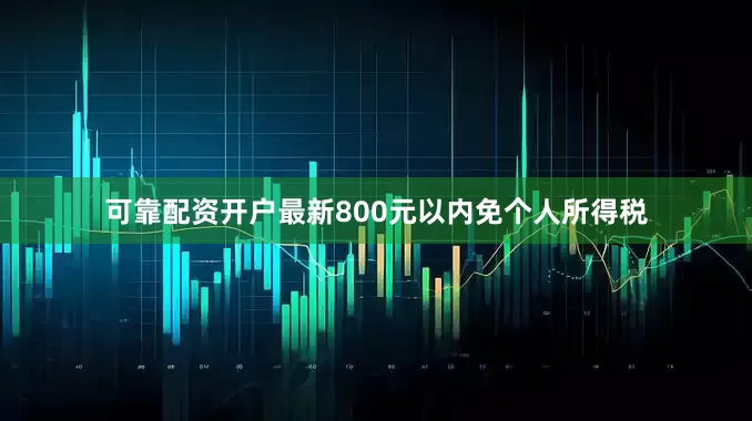 可靠配资开户最新800元以内免个人所得税