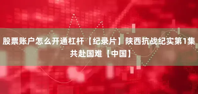 股票账户怎么开通杠杆【纪录片】陕西抗战纪实第1集 共赴国难【中国】