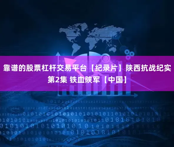 靠谱的股票杠杆交易平台【纪录片】陕西抗战纪实第2集 铁血陕军【中国】