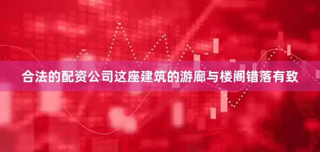 合法的配资公司这座建筑的游廊与楼阁错落有致