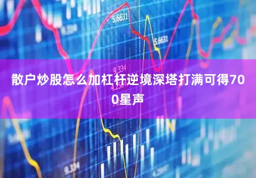 散户炒股怎么加杠杆逆境深塔打满可得700星声