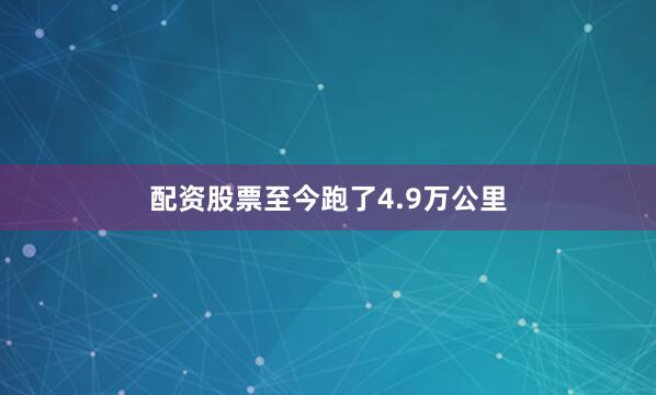 配资股票至今跑了4.9万公里