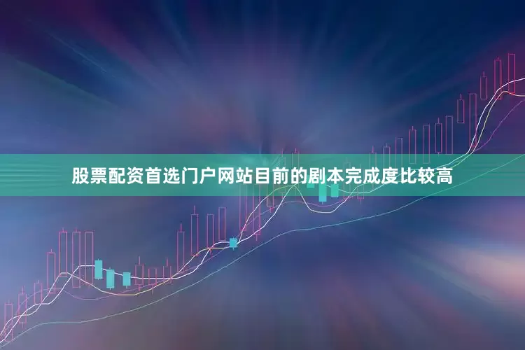 股票配资首选门户网站目前的剧本完成度比较高