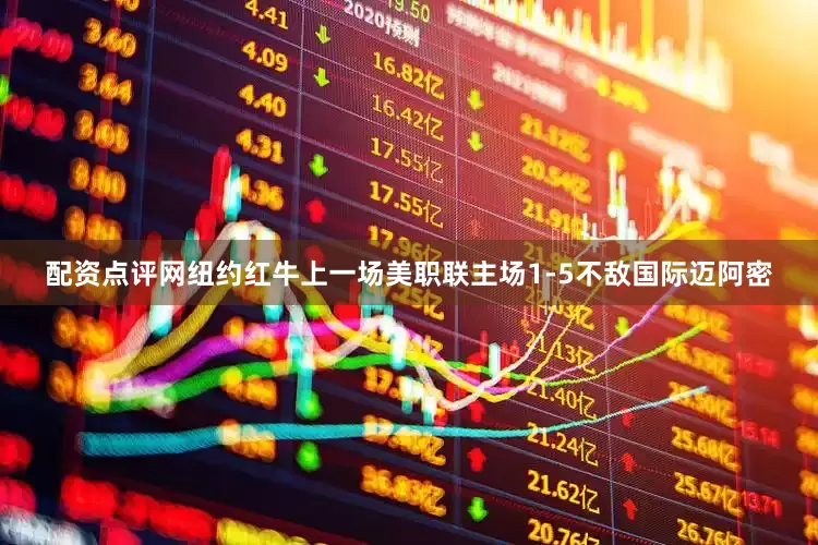 配资点评网　　纽约红牛上一场美职联主场1-5不敌国际迈阿密