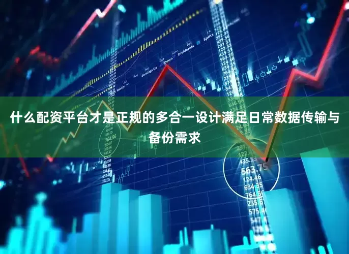 什么配资平台才是正规的多合一设计满足日常数据传输与备份需求
