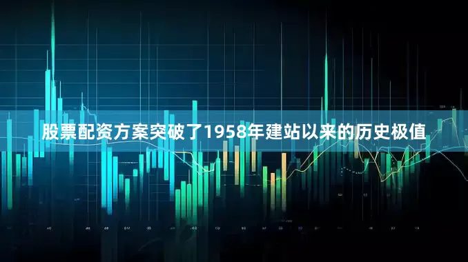 股票配资方案突破了1958年建站以来的历史极值