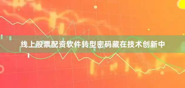 线上股票配资软件　　转型密码藏在技术创新中