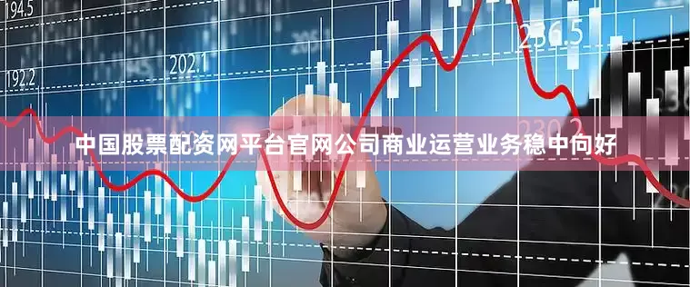 中国股票配资网平台官网公司商业运营业务稳中向好