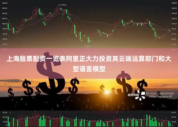 上海股票配资一览表阿里正大力投资其云端运算部门和大型语言模型