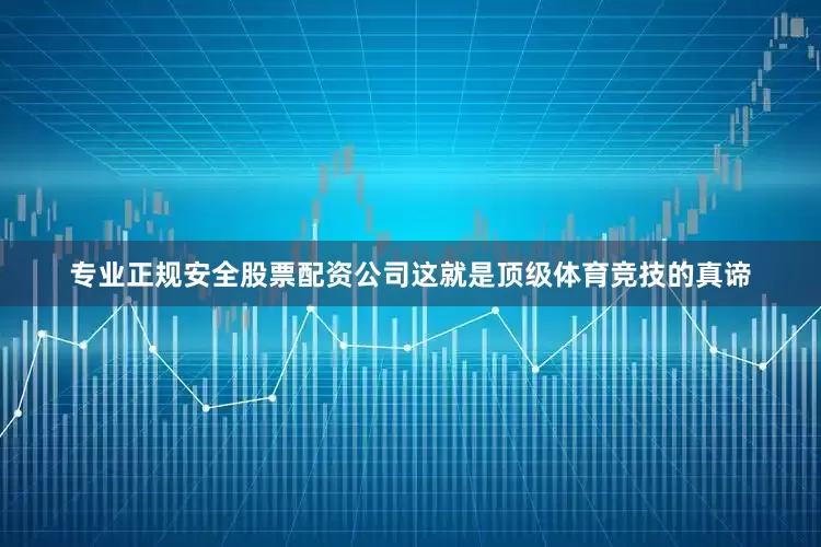 专业正规安全股票配资公司这就是顶级体育竞技的真谛