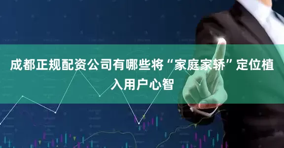 成都正规配资公司有哪些将“家庭家轿”定位植入用户心智