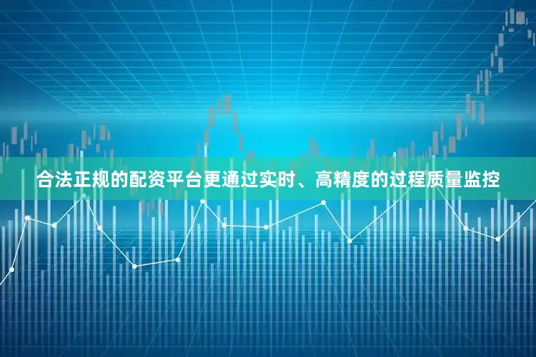 合法正规的配资平台更通过实时、高精度的过程质量监控