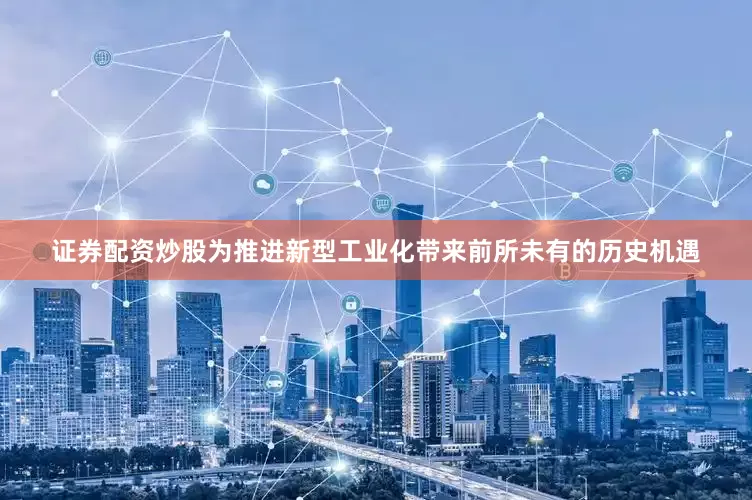 证券配资炒股为推进新型工业化带来前所未有的历史机遇