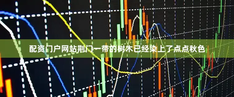 配资门户网站荆门一带的树木已经染上了点点秋色